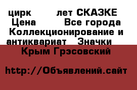 1.2) цирк : 100 лет СКАЗКЕ › Цена ­ 49 - Все города Коллекционирование и антиквариат » Значки   . Крым,Грэсовский